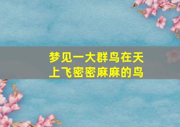 梦见一大群鸟在天上飞密密麻麻的鸟