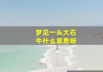 梦见一头大石牛什么意思呀