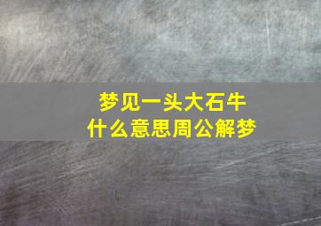 梦见一头大石牛什么意思周公解梦