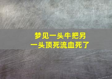 梦见一头牛把另一头顶死流血死了