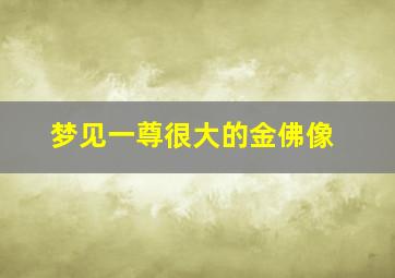 梦见一尊很大的金佛像