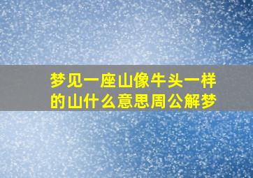 梦见一座山像牛头一样的山什么意思周公解梦