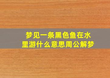 梦见一条黑色鱼在水里游什么意思周公解梦