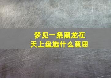 梦见一条黑龙在天上盘旋什么意思