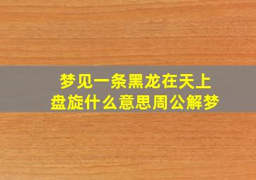 梦见一条黑龙在天上盘旋什么意思周公解梦