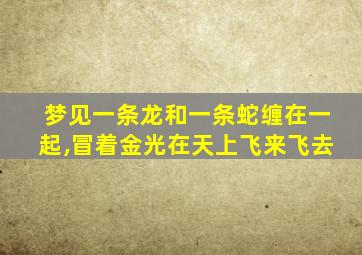 梦见一条龙和一条蛇缠在一起,冒着金光在天上飞来飞去