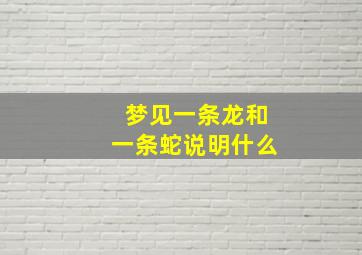 梦见一条龙和一条蛇说明什么