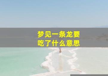 梦见一条龙要吃了什么意思