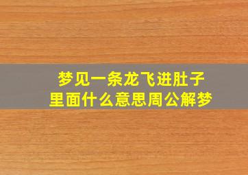 梦见一条龙飞进肚子里面什么意思周公解梦