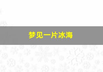 梦见一片冰海