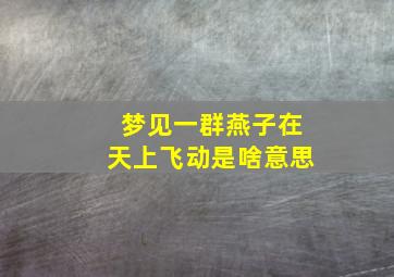 梦见一群燕子在天上飞动是啥意思