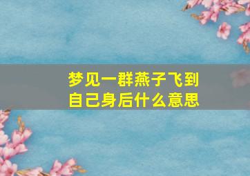 梦见一群燕子飞到自己身后什么意思