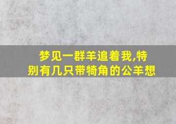 梦见一群羊追着我,特别有几只带犄角的公羊想