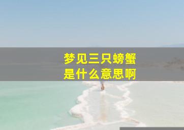 梦见三只螃蟹是什么意思啊