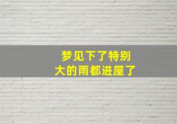 梦见下了特别大的雨都进屋了