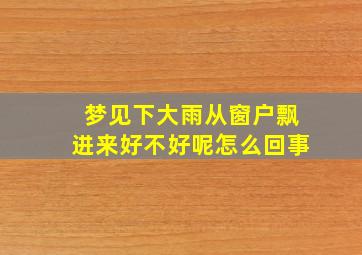 梦见下大雨从窗户飘进来好不好呢怎么回事