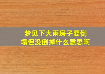 梦见下大雨房子要倒塌但没倒掉什么意思啊