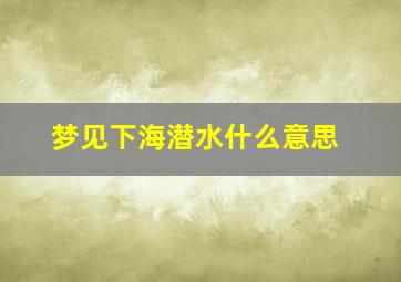 梦见下海潜水什么意思