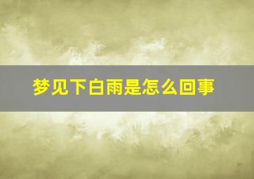 梦见下白雨是怎么回事