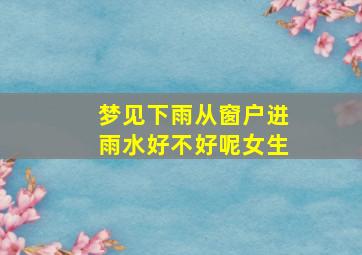 梦见下雨从窗户进雨水好不好呢女生