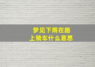 梦见下雨在路上骑车什么意思