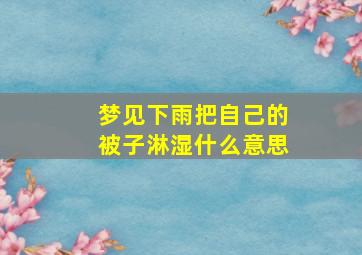 梦见下雨把自己的被子淋湿什么意思