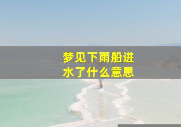 梦见下雨船进水了什么意思