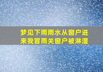 梦见下雨雨水从窗户进来我冒雨关窗户被淋湿