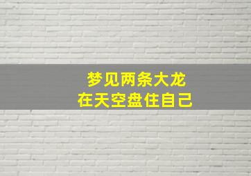 梦见两条大龙在天空盘住自己