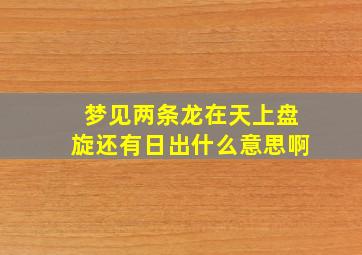 梦见两条龙在天上盘旋还有日出什么意思啊