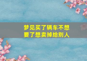 梦见买了辆车不想要了想卖掉给别人