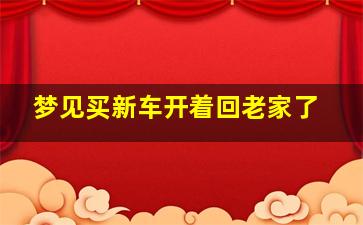 梦见买新车开着回老家了