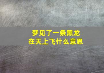 梦见了一条黑龙在天上飞什么意思