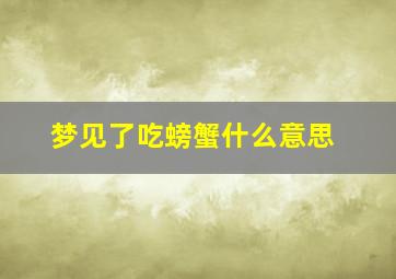 梦见了吃螃蟹什么意思