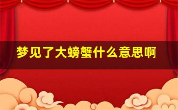 梦见了大螃蟹什么意思啊