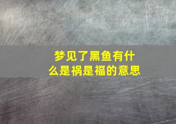 梦见了黑鱼有什么是祸是福的意思