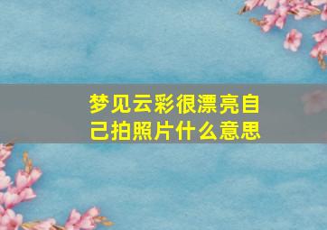 梦见云彩很漂亮自己拍照片什么意思