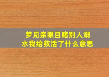 梦见亲眼目睹别人溺水我给救活了什么意思