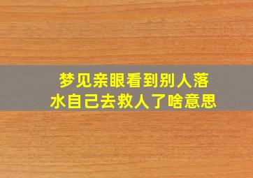 梦见亲眼看到别人落水自己去救人了啥意思