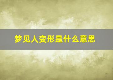 梦见人变形是什么意思