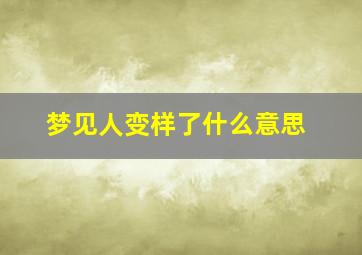 梦见人变样了什么意思