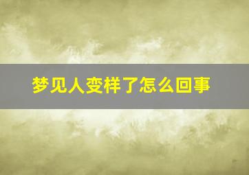 梦见人变样了怎么回事