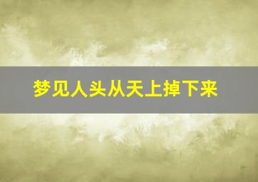 梦见人头从天上掉下来