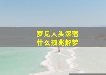 梦见人头滚落什么预兆解梦