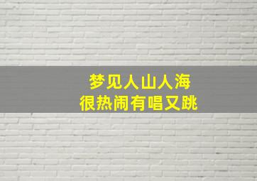 梦见人山人海很热闹有唱又跳