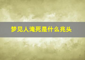 梦见人淹死是什么兆头