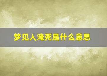 梦见人淹死是什么意思