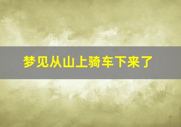 梦见从山上骑车下来了