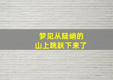 梦见从陡峭的山上跳跃下来了