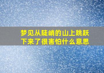 梦见从陡峭的山上跳跃下来了很害怕什么意思